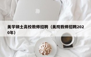 美学硕士高校教师招聘（美院教师招聘2020年）