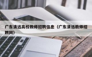 广东清远高校教师招聘信息（广东清远教师招聘网）