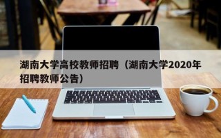 湖南大学高校教师招聘（湖南大学2020年招聘教师公告）