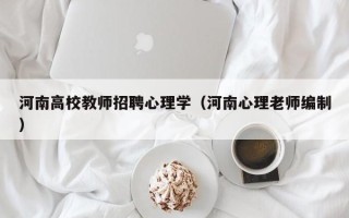 河南高校教师招聘心理学（河南心理老师编制）