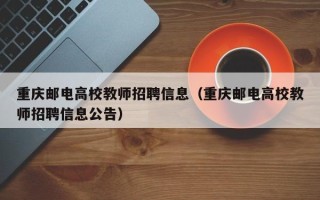 重庆邮电高校教师招聘信息（重庆邮电高校教师招聘信息公告）
