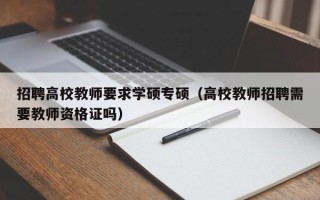 招聘高校教师要求学硕专硕（高校教师招聘需要教师资格证吗）