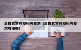 高校食堂教授招聘要求（高校食堂教授招聘要求有哪些）