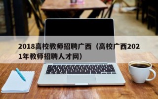 2018高校教师招聘广西（高校广西2021年教师招聘人才网）