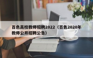 百色高校教师招聘2022（百色2020年教师公开招聘公告）