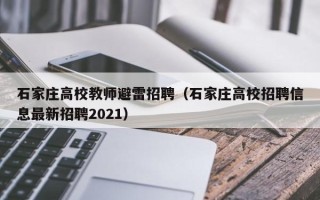 石家庄高校教师避雷招聘（石家庄高校招聘信息最新招聘2021）