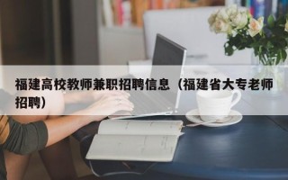 福建高校教师兼职招聘信息（福建省大专老师招聘）
