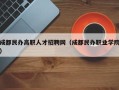 成都民办高职人才招聘网（成都民办职业学院）