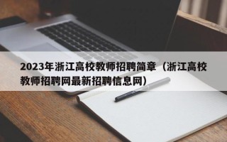 2023年浙江高校教师招聘简章（浙江高校教师招聘网最新招聘信息网）