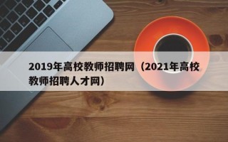 2019年高校教师招聘网（2021年高校教师招聘人才网）