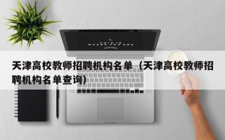 天津高校教师招聘机构名单（天津高校教师招聘机构名单查询）