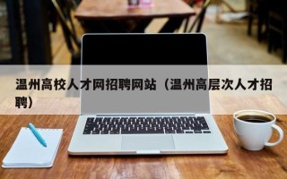 温州高校人才网招聘网站（温州高层次人才招聘）