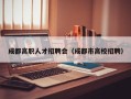 成都高职人才招聘会（成都市高校招聘）