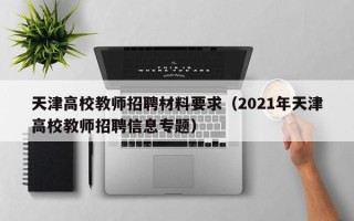 天津高校教师招聘材料要求（2021年天津高校教师招聘信息专题）