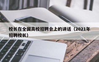 校长在全国高校招聘会上的讲话（2021年招聘校长）