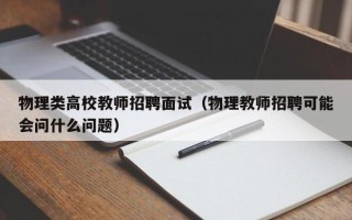 物理类高校教师招聘面试（物理教师招聘可能会问什么问题）