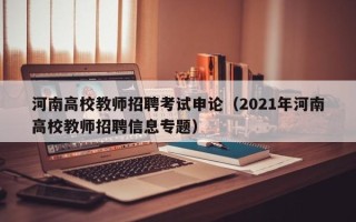 河南高校教师招聘考试申论（2021年河南高校教师招聘信息专题）