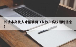 长沙市高校人才招聘网（长沙市高校招聘信息）