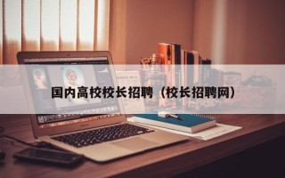 国内高校校长招聘（校长招聘网）