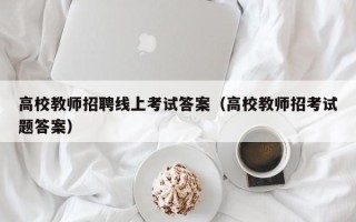 高校教师招聘线上考试答案（高校教师招考试题答案）
