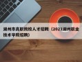 湖州市高职院校人才招聘（2021湖州职业技术学院招聘）