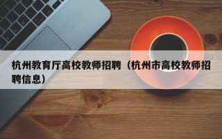 杭州教育厅高校教师招聘（杭州市高校教师招聘信息）