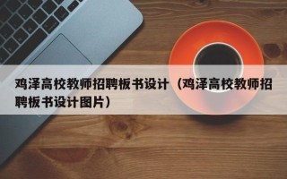 鸡泽高校教师招聘板书设计（鸡泽高校教师招聘板书设计图片）