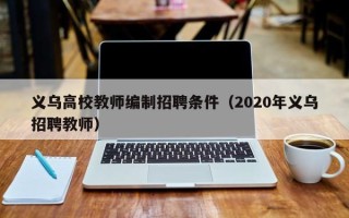 义乌高校教师编制招聘条件（2020年义乌招聘教师）
