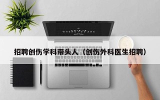 招聘创伤学科带头人（创伤外科医生招聘）