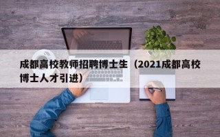 成都高校教师招聘博士生（2021成都高校博士人才引进）