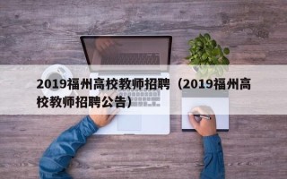 2019福州高校教师招聘（2019福州高校教师招聘公告）