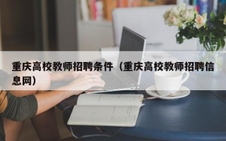 重庆高校教师招聘条件（重庆高校教师招聘信息网）
