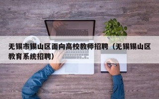 无锡市锡山区面向高校教师招聘（无锡锡山区教育系统招聘）