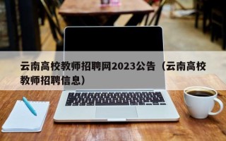 云南高校教师招聘网2023公告（云南高校教师招聘信息）