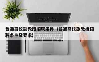 普通高校副教授招聘条件（普通高校副教授招聘条件及要求）