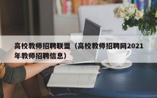 高校教师招聘联盟（高校教师招聘网2021年教师招聘信息）