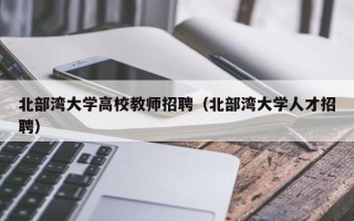 北部湾大学高校教师招聘（北部湾大学人才招聘）