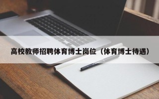 高校教师招聘体育博士岗位（体育博士待遇）