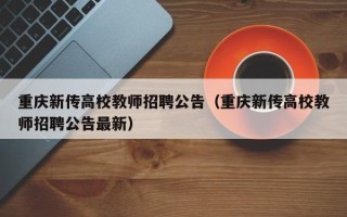 重庆新传高校教师招聘公告（重庆新传高校教师招聘公告最新）