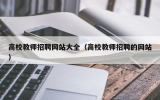 高校教师招聘网站大全（高校教师招聘的网站）