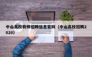 中山高校教师招聘信息官网（中山高校招聘2020）