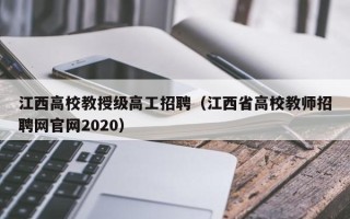 江西高校教授级高工招聘（江西省高校教师招聘网官网2020）