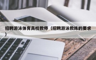 招聘游泳体育高校教师（招聘游泳教练的要求）