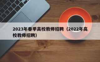 2023年春季高校教师招聘（2022年高校教师招聘）