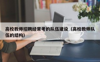 高校教师招聘经常考的队伍建设（高校教师队伍的结构）