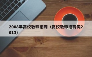 2008年高校教师招聘（高校教师招聘网2013）