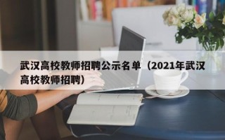 武汉高校教师招聘公示名单（2021年武汉高校教师招聘）
