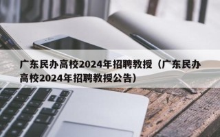 广东民办高校2024年招聘教授（广东民办高校2024年招聘教授公告）