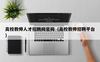 高校教师人才招聘网官网（高校教师招聘平台）