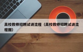 高校教师招聘试讲流程（高校教师招聘试讲流程图）
